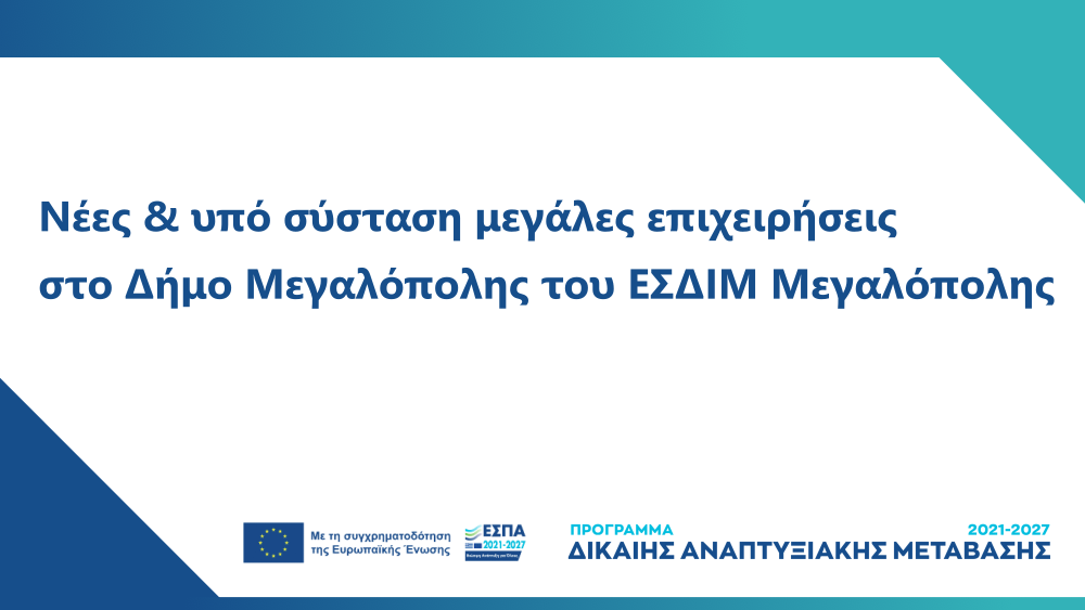 Προκήρυξη Δράσης Δράση «Ενίσχυση επενδυτικών σχεδίων παραγωγικών επενδύσεων νέων και υπό σύσταση μεγάλων επιχειρήσεων που υλοποιούνται στο Δήμο Μεγαλόπολης του ΕΣΔΙΜ Μεγαλόπολης, σύμφωνα με τον Καν. (ΕΕ) 2021/1056 για τη θέσπιση του Ταμείου Δίκαιης Μετάβα